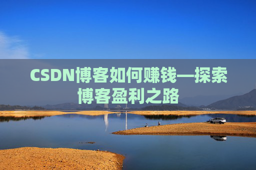 CSDN博客如何赚钱—探索博客盈利之路