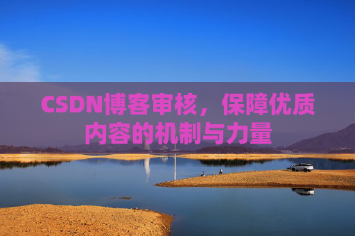 CSDN博客审核，保障优质内容的机制与力量
